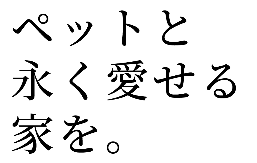 ペットを永く愛せる家を。